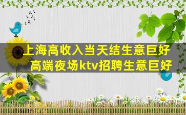 上海高收入当天结生意巨好高端夜场ktv招聘生意巨好